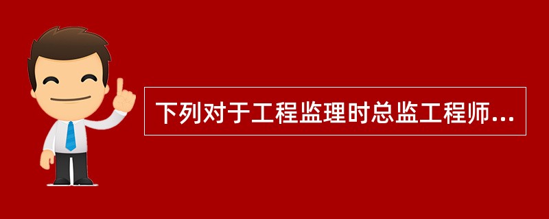 下列对于工程监理时总监工程师和监理工程师的监理不正确的是（　　）。[2012年真题]