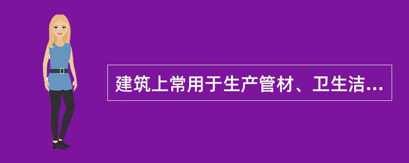 建筑上常用于生产管材、卫生洁具及配件的是以下哪种塑料？（　　）