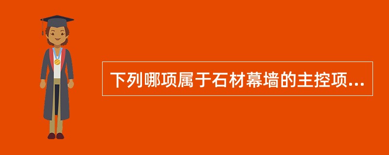 下列哪项属于石材幕墙的主控项目？（　　）