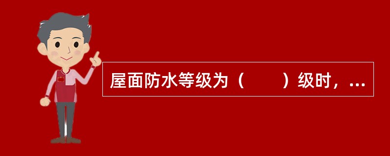 屋面防水等级为（　　）级时，不宜采用蓄水屋面。