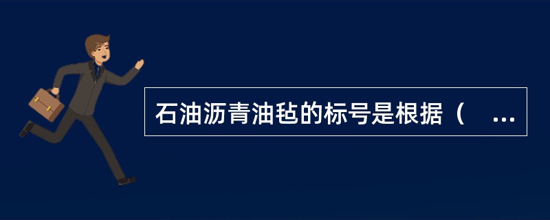 石油沥青油毡的标号是根据（　　）确定的。