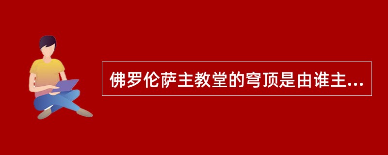 佛罗伦萨主教堂的穹顶是由谁主持设计的？（　　）