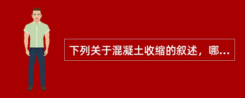 下列关于混凝土收缩的叙述，哪一项是正确的？（　　）[2008年真题]