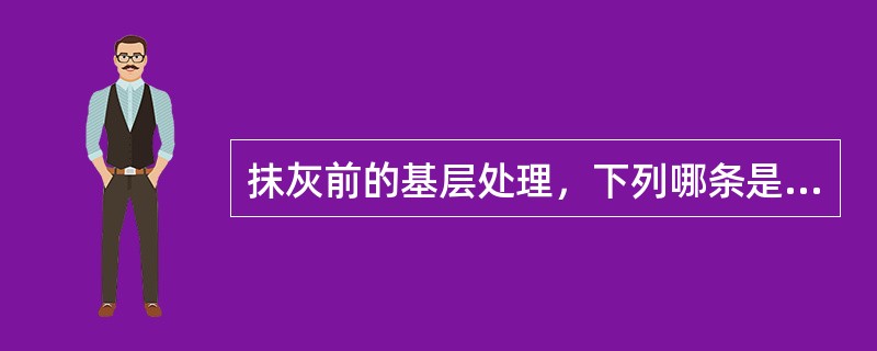 抹灰前的基层处理，下列哪条是正确的？（　　）