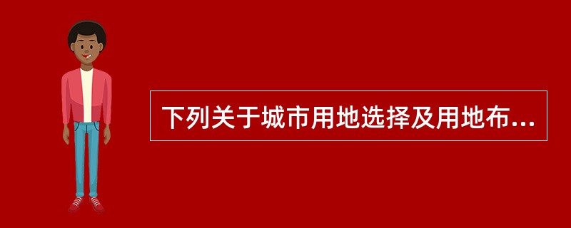 下列关于城市用地选择及用地布局应考虑竖向规划要求的说法中，错误的是（　　）。