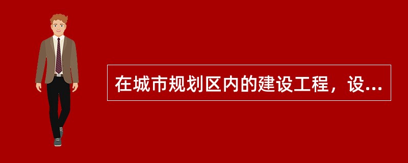 在城市规划区内的建设工程，设计任务书报请批准时，必须附有哪个行政主管部门的选址意见书?（　　）