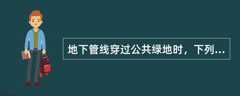 地下管线穿过公共绿地时，下列做法何者正确?（　　）