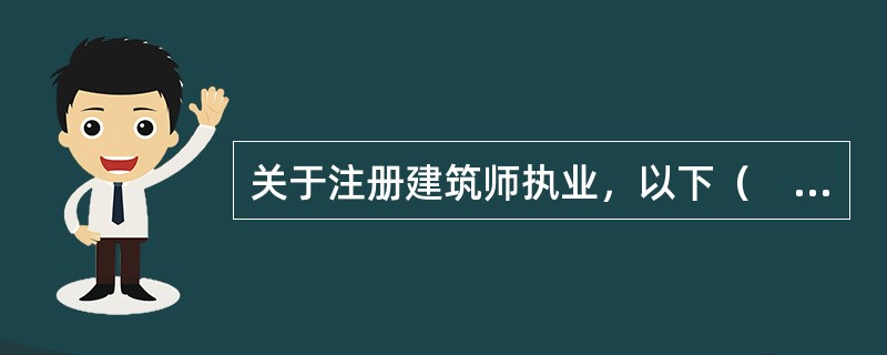 关于注册建筑师执业，以下（　　）论述是不正确的？[2008年真题]