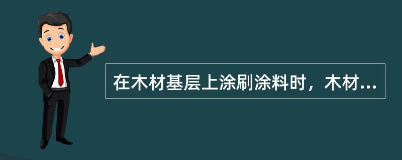 在木材基层上涂刷涂料时，木材基层含水率的最大值为（　　）。