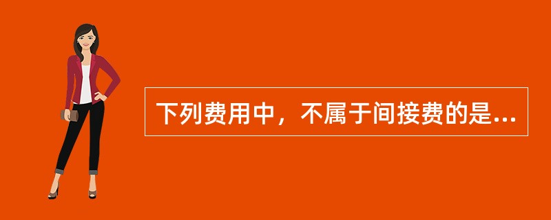 下列费用中，不属于间接费的是（　　）。
