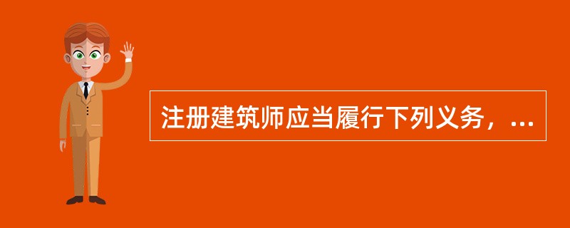 注册建筑师应当履行下列义务，其中错误答案为（　　）。