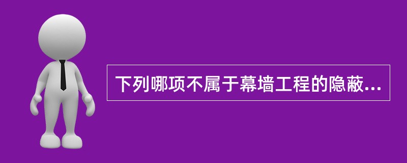 下列哪项不属于幕墙工程的隐蔽工程（　　）？