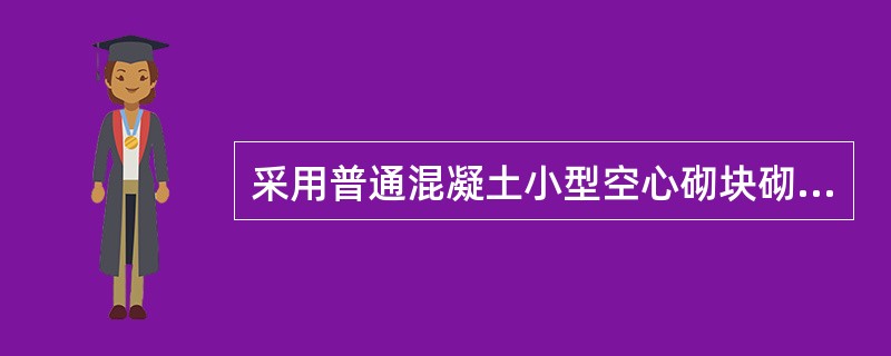 采用普通混凝土小型空心砌块砌筑墙体时，下列哪条是不正确的？（　　）