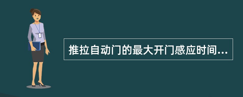 推拉自动门的最大开门感应时间应为（　　）。