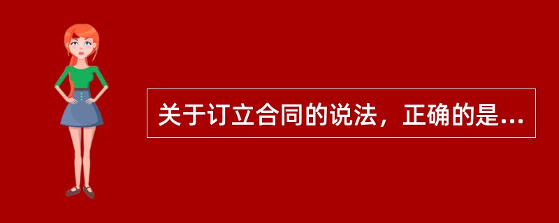 关于订立合同的说法，正确的是（　　）。[2013年真题]