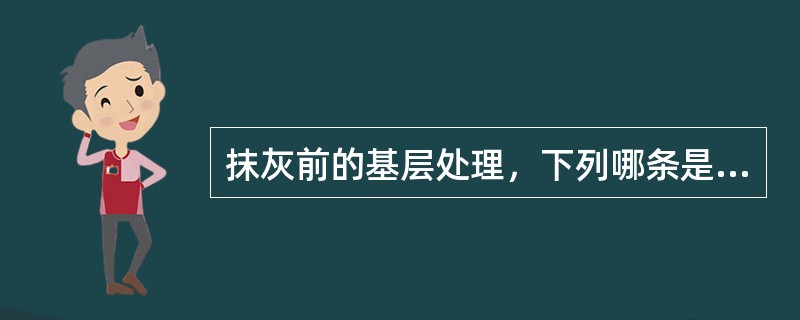 抹灰前的基层处理，下列哪条是正确的？（　　）