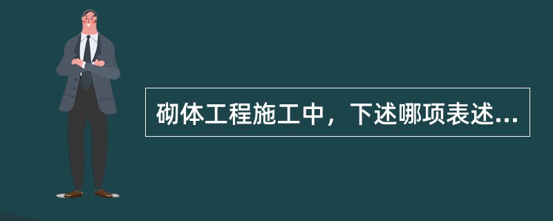 砌体工程施工中，下述哪项表述是错误的？（　　）