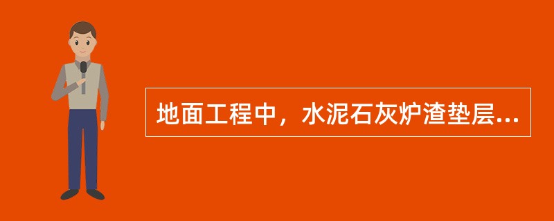 地面工程中，水泥石灰炉渣垫层采用的炉渣，应先用石灰浆或用熟化石灰浇水拌和闷透，闷透时间不得小于（　　）。