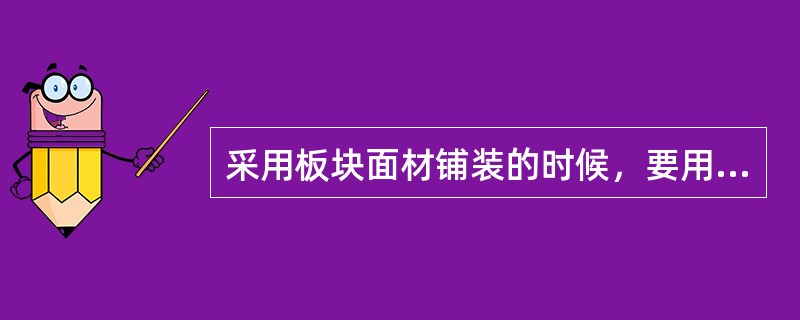 采用板块面材铺装的时候，要用（　　）来做结合层及板块间填缝。