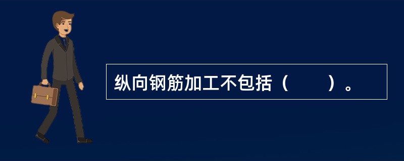 纵向钢筋加工不包括（　　）。