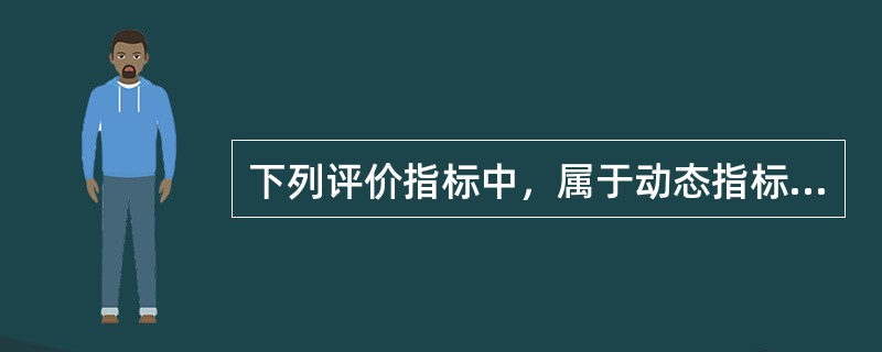 下列评价指标中，属于动态指标的是哪几项？（　　）①总投资收益率；②投资利税率；③财务净现值；④内部收益率；⑤投资报酬率