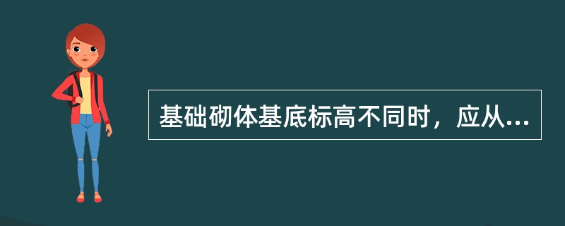 基础砌体基底标高不同时，应从低处砌起，并应由高处向低处搭砌；当设计无要求时，搭接长度不应小于（　　）。[2006年真题]