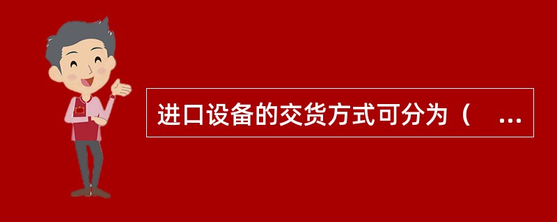 进口设备的交货方式可分为（　　）。Ⅰ.内陆交货类；Ⅱ.目的港交货类；Ⅲ.目的地交货类；Ⅳ.装运港交货类；Ⅴ.中转地交货类