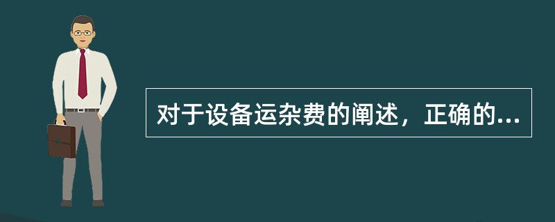 对于设备运杂费的阐述，正确的是（　　）。