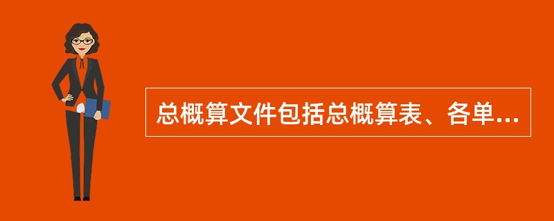 总概算文件包括总概算表、各单项工程综合概算书（表）、编制说明、主要建筑安装材料汇总表及（　　）。[2007年真题]