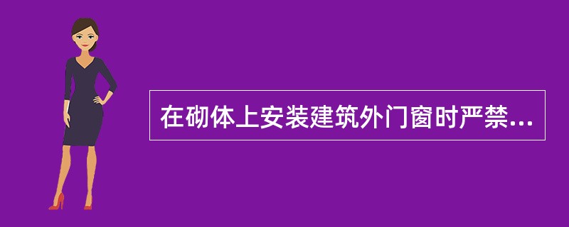 在砌体上安装建筑外门窗时严禁采用的方法是（　　）。[2011年真题]