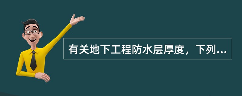 有关地下工程防水层厚度，下列哪项叙述是错误的？（　　）