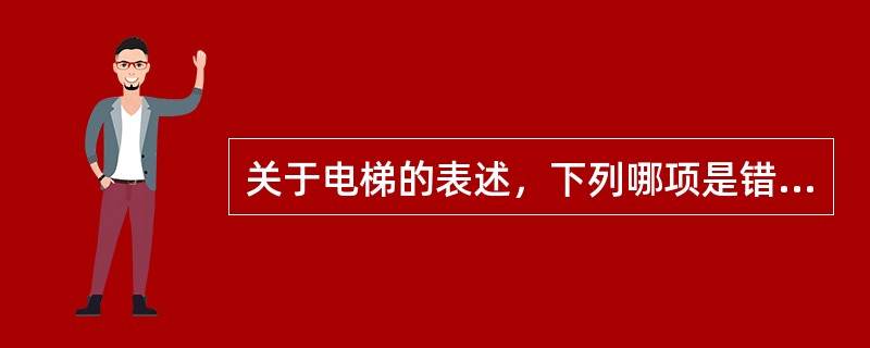 关于电梯的表述，下列哪项是错误的？（　　）