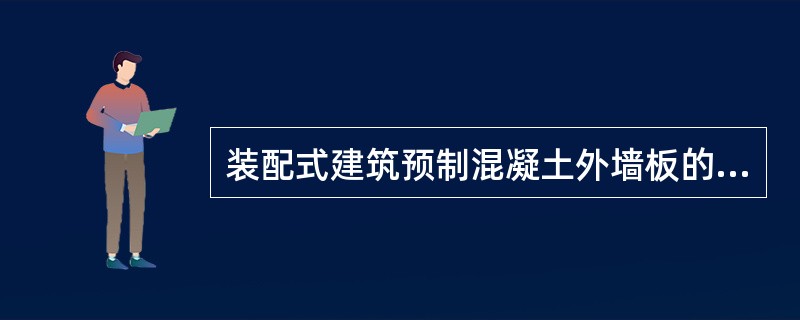 装配式建筑预制混凝土外墙板的构造要求，以下说法错误的是（）。