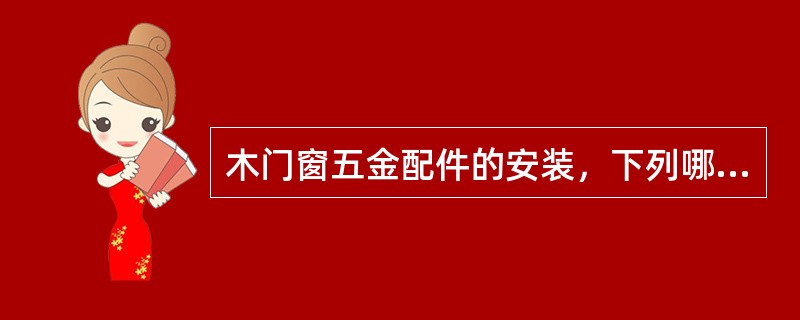 木门窗五金配件的安装，下列哪项是错误的？（　　）