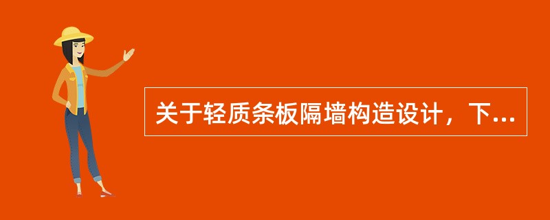 关于轻质条板隔墙构造设计，下列说法错误的是（）。