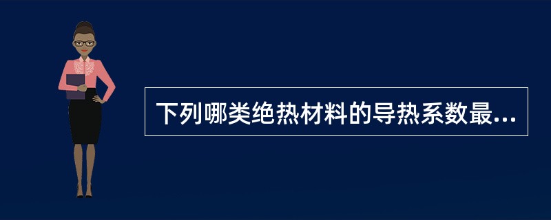 下列哪类绝热材料的导热系数最小？（　　）