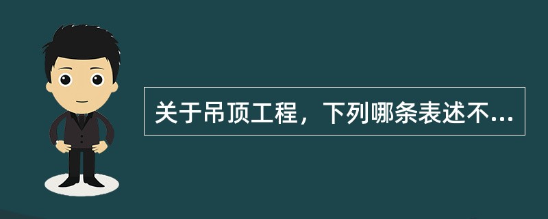 关于吊顶工程，下列哪条表述不完全符合规范规定？（）