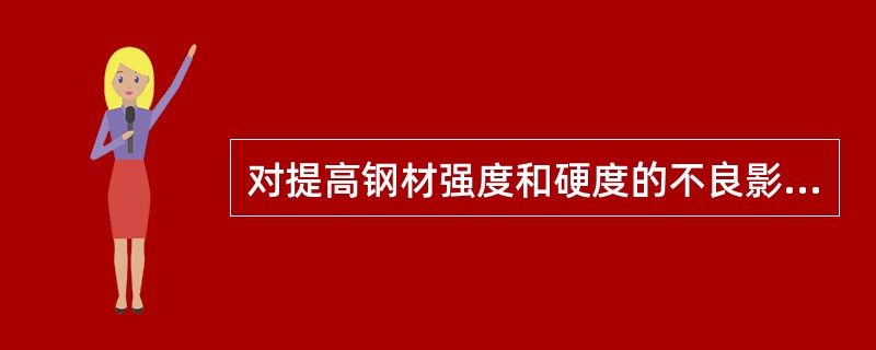 对提高钢材强度和硬度的不良影响的元素是（　　）。