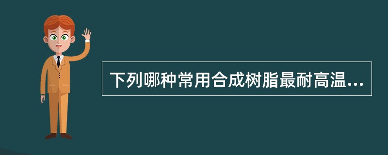 下列哪种常用合成树脂最耐高温？（　　）