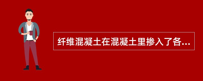 纤维混凝土在混凝土里掺入了各种纤维材料，掺入纤维的目的是为了（　　）。