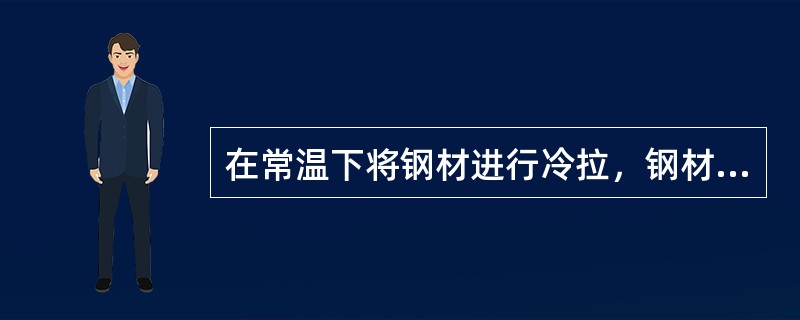 在常温下将钢材进行冷拉，钢材的哪种性质得到提高？（　　）
