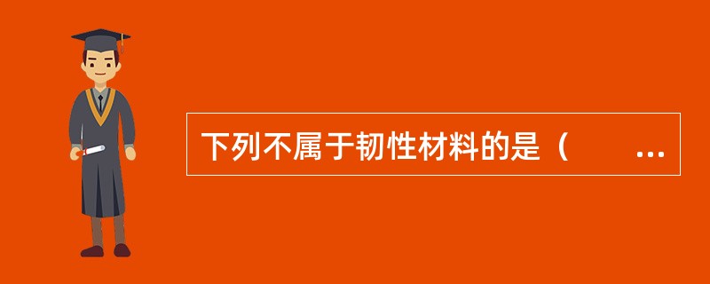 下列不属于韧性材料的是（　　）。