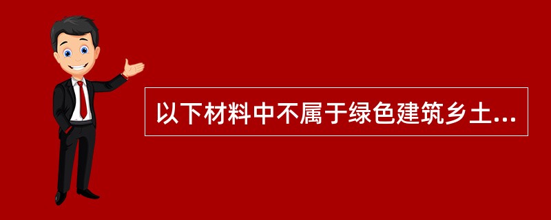 以下材料中不属于绿色建筑乡土材料的是（）。