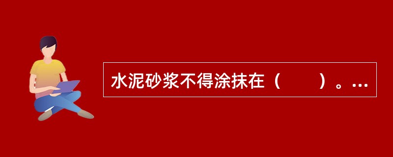 水泥砂浆不得涂抹在（　　）。[2008年真题]