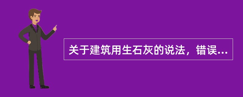 关于建筑用生石灰的说法，错误的是（　　）。