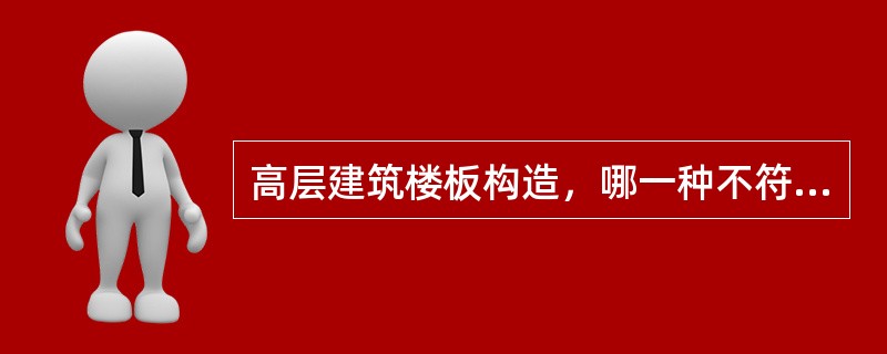 高层建筑楼板构造，哪一种不符合防火规范要求？（　　）