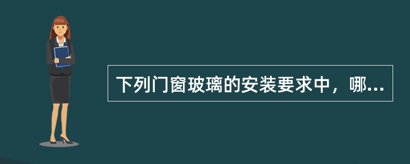 下列门窗玻璃的安装要求中，哪项是错误的？（　　）[2010年真题]