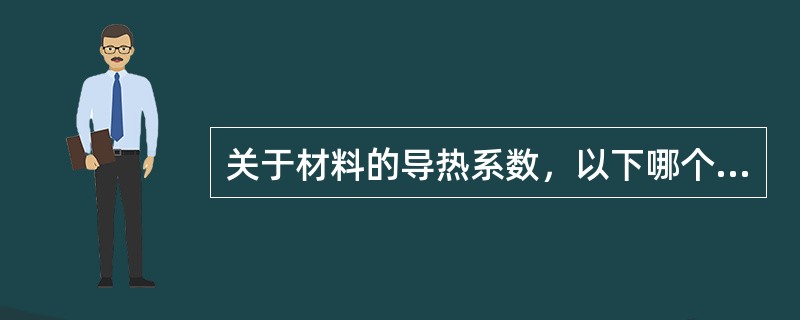 关于材料的导热系数，以下哪个不正确？（　　）