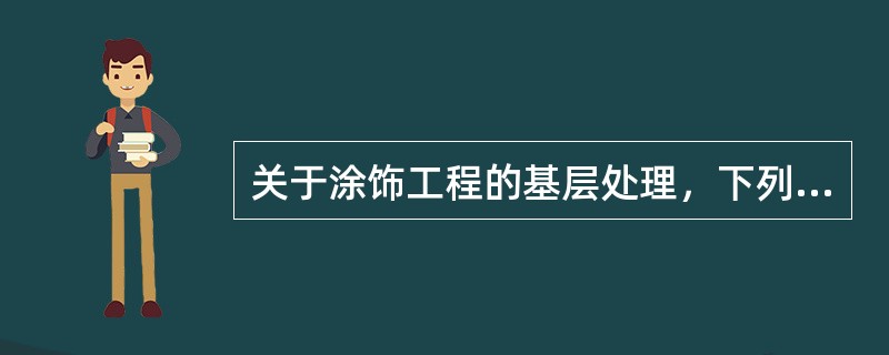 关于涂饰工程的基层处理，下列哪项不符合要求？（　　）[2010年真题]