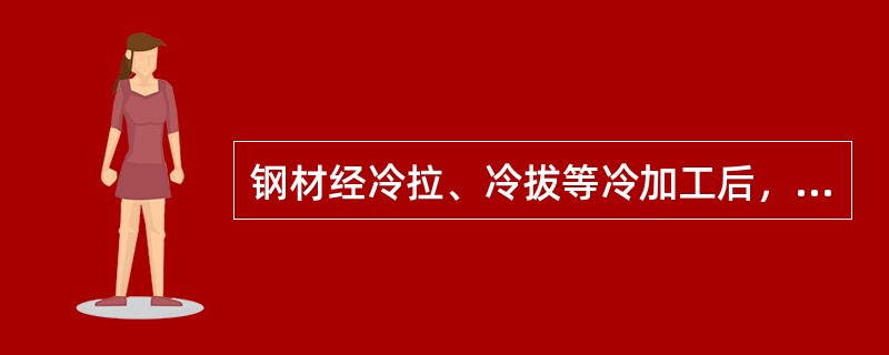 钢材经冷拉、冷拔等冷加工后，性能会发生显著改变。以下表现哪项不正确？（　　）